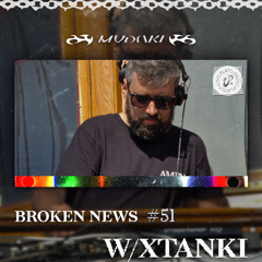 Broken News # 51 w/ Xtanki