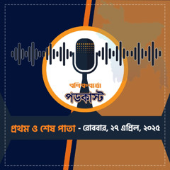 বণিক বার্তা পডকাস্ট April 27, 2025, (প্রথম ও শেষ পাতা)