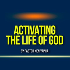 Activating The Life Of God - Pastor Ken Yapha