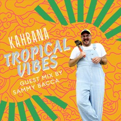 KAHBANA - Tropical Vibes - Guest Mix by Sammy Bacca