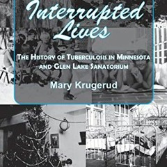 READ EBOOK EPUB KINDLE PDF Interrupted Lives: The History of Tuberculosis in Minnesota and Glen Lake
