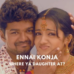 Ennai Konja Konja X Where Ya Daughter At?