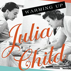 free EPUB 📕 Warming Up Julia Child: The Remarkable Figures Who Shaped a Legend by  H