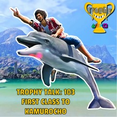 Trophy Talk Podcast - Episode 103: First Class to Kamurocho