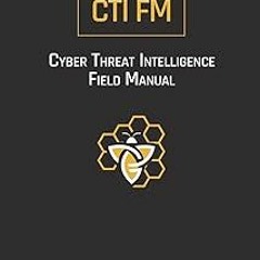 +# Cyber Threat Intelligence Field Manual (CTI FM): For Decision-Makers, Analysts, and Operator