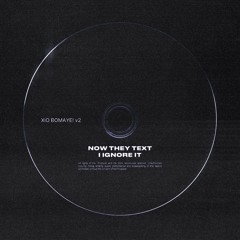 NOW THEY TEXT, I IGNORE IT (XIO BOMAYE! v2)