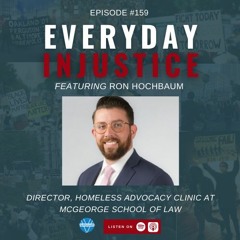 Everyday Injustice Podcast Episode 159: Ron Hochbaum and Homeless Advocacy Law