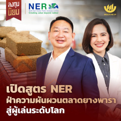 เปิดสูตร NER ฝ่าความผันผวนตลาดยางพารา สู่ผู้เล่นระดับโลก | ลงทุนนิยม x NER EP.455
