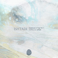 Ishtadi - Soundscapes of Yoga Vol. 1 - Subheccha शुभेच्छा [NT011]