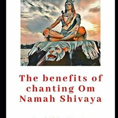 [VIEW] KINDLE 📝 The benefits of Om Namah Shivaya Chanting: Lord Shiva Mantra by  San