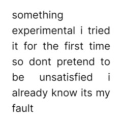 somethingexperimentalitrieditforthefirsttimesodontpretendtobeunsatisfiedialreadyknowitsmyfault.mp3