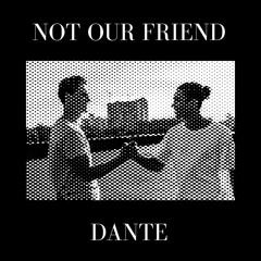 NOT OUR FRIEND - DANTE (FEAT. TYMNTOOTURNT)