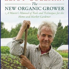 {READ/DOWNLOAD} 📖 The New Organic Grower, 3rd Edition: A Master's Manual of Tools and Techniques f