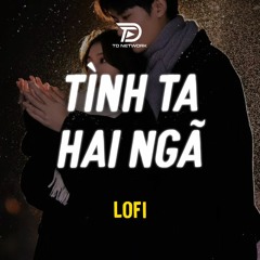 Tình Ta Hai Ngã Lofi (Aki Khoa x Diệu Nhiên) - Tại sao anh còn thương em mãi ...