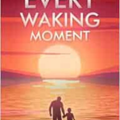 View KINDLE 📮 Every Waking Moment: The Journey to Take Back My Life from the Trauma