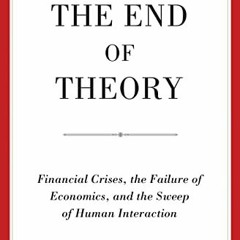 ACCESS [EPUB KINDLE PDF EBOOK] The End of Theory: Financial Crises, the Failure of Economics, and th