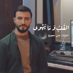 القلب و ما يهوى - المنشد علي حجيج - ali hojeij