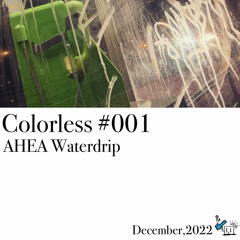 AHEA Waterdrip / Colorless 001 / Dec 2022