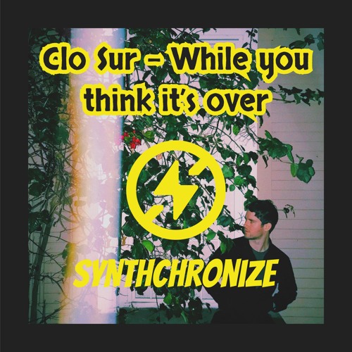 Clo Sur - While You Think It Over - Synthchronize Remix - version 1