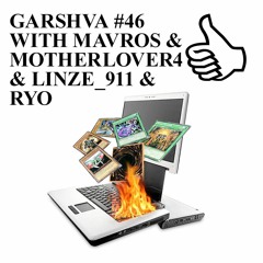 GARSHVA #46 WITH MAVROS & MOTHERLOVER4 & LINZE_911 & RYO