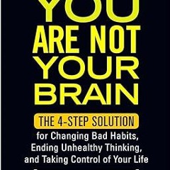[Read] You Are Not Your Brain: The 4-Step Solution for Changing Bad Habits, Ending Unhealthy Th
