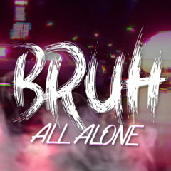BRUH - All Alone