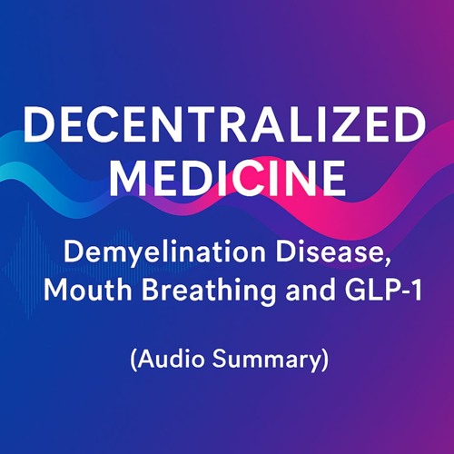 DECENTRALIZED MEDICINE | Demyelination Disease, Mouth Breathing and GLP-1