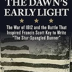 _ The Dawn's Early Light: The War of 1812 and the Battle That Inspired Francis Scott Key to Wri