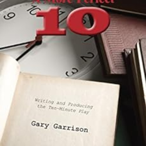 ACCESS EPUB 📋 A More Perfect Ten: Writing and Producing the Ten-Minute Play by Gary