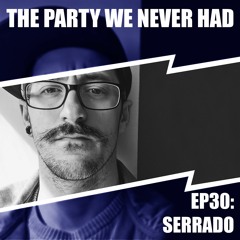 "The Party We Never Had" EP30: "Serrado"