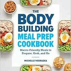 [PDF] ❤️ Read The Bodybuilding Meal Prep Cookbook: Macro-Friendly Meals to Prepare, Grab, and Go