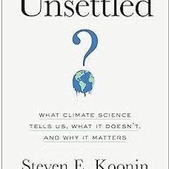 +# Unsettled: What Climate Science Tells Us, What It Doesn't, and Why It Matters BY: Steven E.