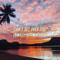 Cant get Over You (RMX) -UTOWNLJAYY