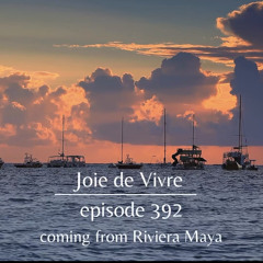 Joie de Vivre - Episode 392 coming from Riviera Maya