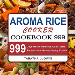 [View] EBOOK 🗂️ Aroma Rice Cooker Cookbook 999: 999 Days Mouth-Watering, Quick-Start
