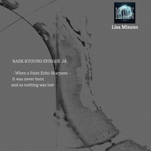 BAEK-KYOUNG EP.24 | When a Faint Echo Sharpens - Lisa Mizuno