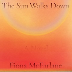 The Sun Walks Down by Fiona McFarlane, audiobook excerpt