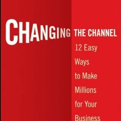 ACCESS KINDLE 💑 Changing the Channel: 12 Easy Ways to Make Millions for Your Busines