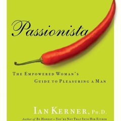 EPUB READ Passionista: The Empowered Woman's Guide to Pleasuring a Man (Kerner)