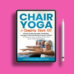 Chair Yoga For Seniors Over 60: Gently Build Strength, Flexibility, Energy, & Mental Fitness In