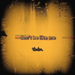 don't be like me