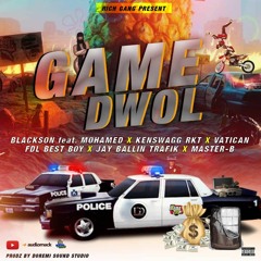 Game-Dwol Blackson ft Mohamed&KENSWAGG-RKt&Vatican&FDL Best-boy&Jay ballin-Trafik&Master-B