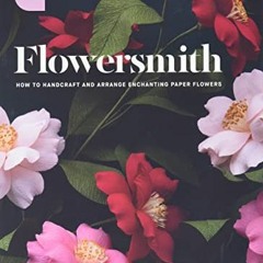 ACCESS KINDLE 📕 Flowersmith: How to Handcraft and Arrange Enchanting Paper Flowers b