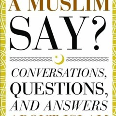 READ PDF 📝 What Would a Muslim Say: Conversations, Questions, and Answers About Isla
