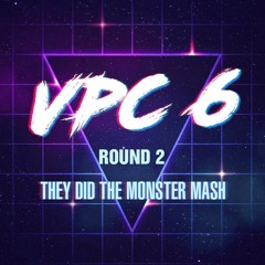 VPC6 ROUND 2: THEY DID THE MONSTER MASH (TOP TO BOTTOM)