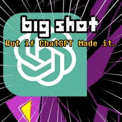 BIG SHOT - But if ChatGPT Made it.