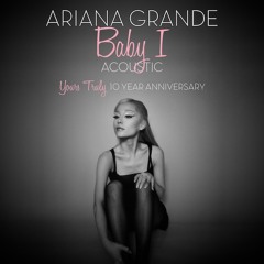 Ariana Grande - Baby I (Acoustic - "Yours Truly" 10 Year Anniversary)