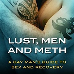 [Read] [KINDLE PDF EBOOK EPUB] Lust, Men, and Meth: A Gay Man's Guide to Sex and Reco