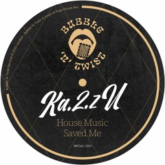 KA.2.ZU - House Music Saved Me [BNT142] Bubble N Twist Rec / 1st September 2023