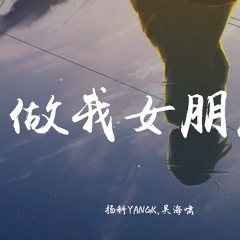 扬科YANGK & 吴海啸 - 做我女朋友【動態歌詞/Lyrics Video】